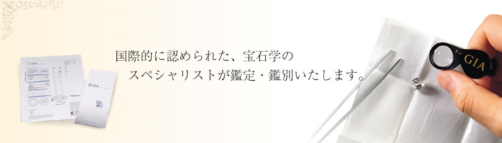 国際的に認められた、宝石学のスペシャリストが鑑定・鑑別いたします。